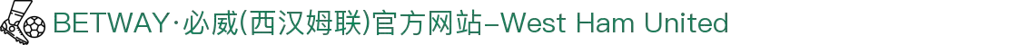 BETWAY·必威(西汉姆联)官方网站-West Ham United